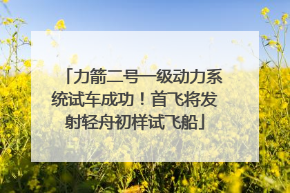 力箭二号一级动力系统试车成功！首飞将发射轻舟初样试飞船