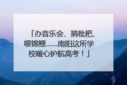 办音乐会、摘枇杷、喂锦鲤……南阳这所学校暖心护航高考！