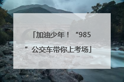 加油少年！“985”公交车带你上考场