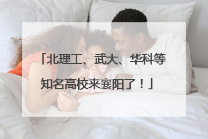 北理工、武大、华科等知名高校来襄阳了！