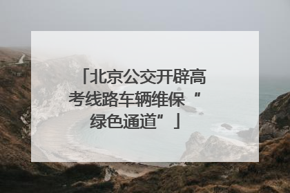 北京公交开辟高考线路车辆维保“绿色通道”