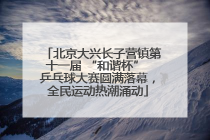 北京大兴长子营镇第十一届 “和谐杯” 乒乓球大赛圆满落幕，全民运动热潮涌动