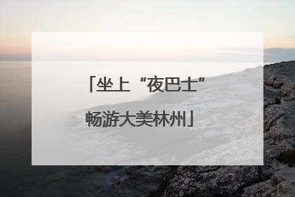 坐上“夜巴士” 畅游大美林州