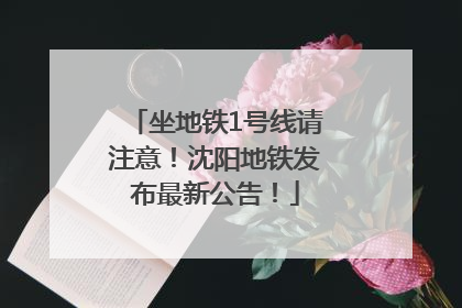 坐地铁1号线请注意！沈阳地铁发布最新公告！