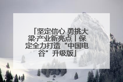 坚定信心 勇挑大梁·产业新亮点丨保定全力打造“中国电谷”升级版