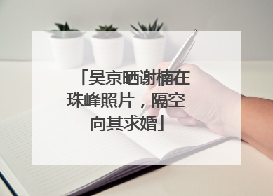 吴京晒谢楠在珠峰照片，隔空向其求婚