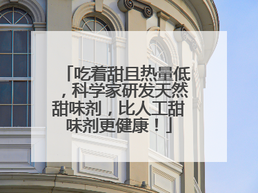 吃着甜且热量低，科学家研发天然甜味剂，比人工甜味剂更健康！