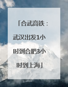 合武高铁：武汉出发1小时到合肥3小时到上海