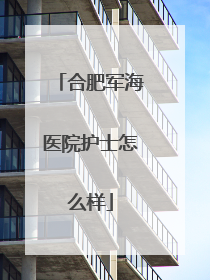 合肥军海医院护士怎么样