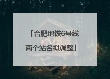 合肥地铁6号线两个站名拟调整