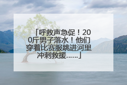 呼救声急促！200斤男子落水！他们穿着比赛服跳进河里冲刺救援……