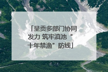 呈贡多部门协同发力 筑牢滇池“十年禁渔”防线