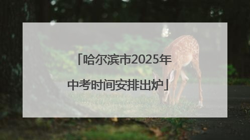 哈尔滨市2025年中考时间安排出炉