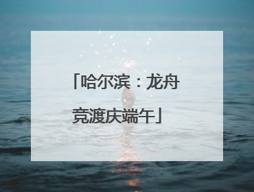 哈尔滨：龙舟竞渡庆端午