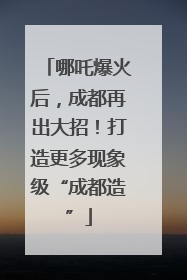 哪吒爆火后，成都再出大招！打造更多现象级“成都造”