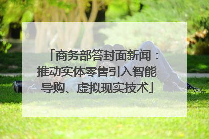 商务部答封面新闻：推动实体零售引入智能导购、虚拟现实技术