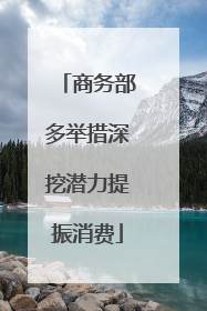 商务部多举措深挖潜力提振消费