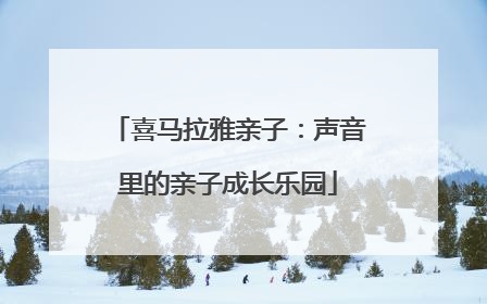 喜马拉雅亲子：声音里的亲子成长乐园