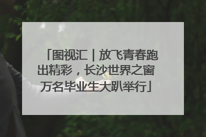 图视汇｜放飞青春跑出精彩，长沙世界之窗万名毕业生大趴举行