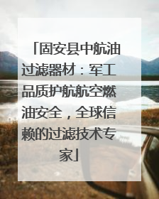 固安县中航油过滤器材：军工品质护航航空燃油安全，全球信赖的过滤技术专家