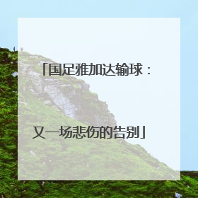 国足雅加达输球：又一场悲伤的告别