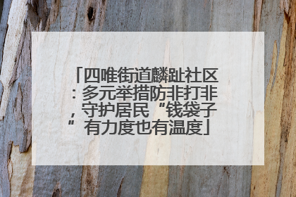 四唯街道麟趾社区：多元举措防非打非，守护居民“钱袋子”有力度也有温度