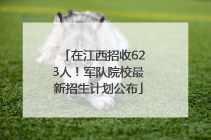 在江西招收623人！军队院校最新招生计划公布