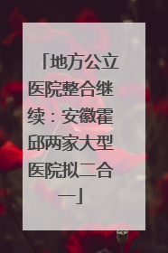 地方公立医院整合继续：安徽霍邱两家大型医院拟二合一