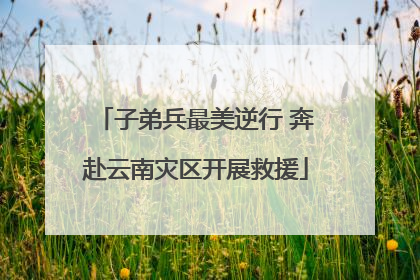 子弟兵最美逆行 奔赴云南灾区开展救援