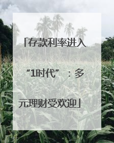 存款利率进入“1时代”：多元理财受欢迎
