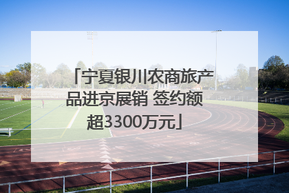 宁夏银川农商旅产品进京展销 签约额超3300万元