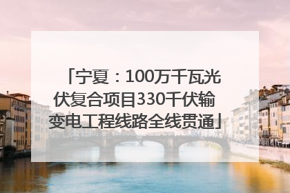 宁夏：100万千瓦光伏复合项目330千伏输变电工程线路全线贯通