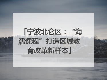 宁波北仑区：“海濡课程”打造区域教育改革新样本