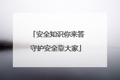 安全知识你来答 守护安全靠大家