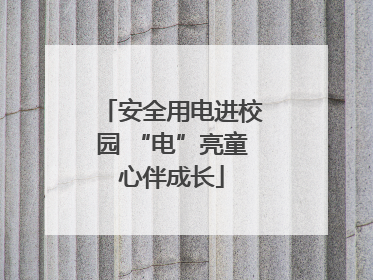安全用电进校园 “电”亮童心伴成长