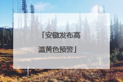 安徽发布高温黄色预警