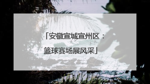 安徽宣城宣州区：篮球赛场展风采