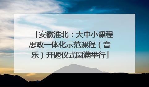 安徽淮北：大中小课程思政一体化示范课程（音乐）开题仪式圆满举行