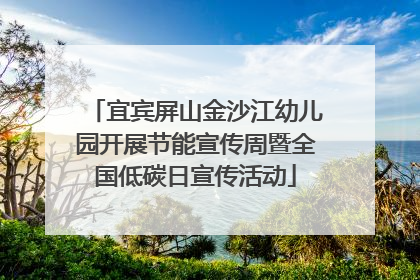 宜宾屏山金沙江幼儿园开展节能宣传周暨全国低碳日宣传活动