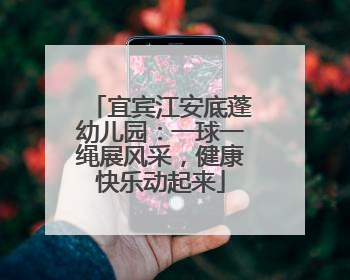 宜宾江安底蓬幼儿园：一球一绳展风采，健康快乐动起来