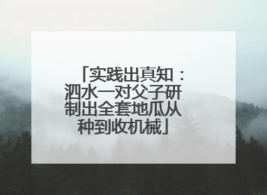 实践出真知：泗水一对父子研制出全套地瓜从种到收机械