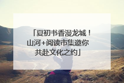 夏初书香漫龙城！山河+阅读市集邀你共赴文化之约