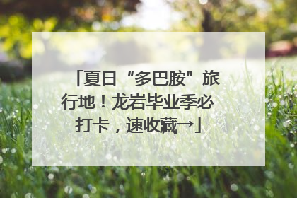 夏日“多巴胺”旅行地！龙岩毕业季必打卡，速收藏→