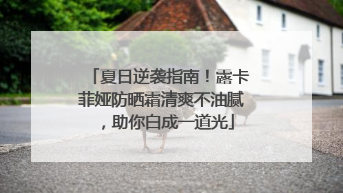 夏日逆袭指南！露卡菲娅防晒霜清爽不油腻，助你白成一道光