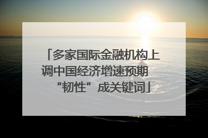 多家国际金融机构上调中国经济增速预期 “韧性”成关键词
