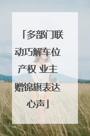 多部门联动巧解车位产权 业主赠锦旗表达心声