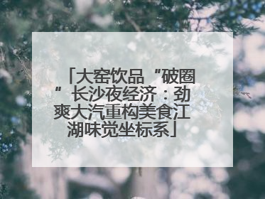 大窑饮品“破圈”长沙夜经济：劲爽大汽重构美食江湖味觉坐标系