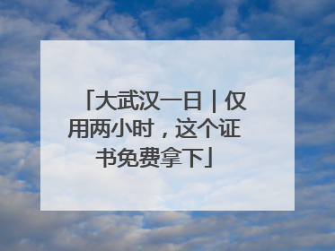 大武汉一日｜仅用两小时，这个证书免费拿下
