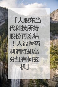 大股东当代科技所持股份再冻结！人福医药利润降却高分红有何玄机