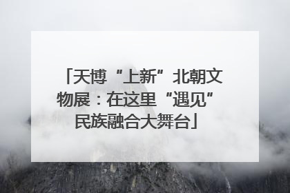 天博“上新”北朝文物展：在这里“遇见”民族融合大舞台